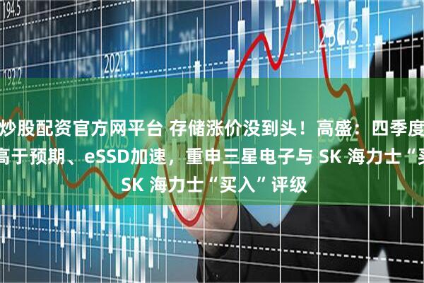 炒股配资官方网平台 存储涨价没到头！高盛：四季度ASP预测高于预期、eSSD加速，重申三星电子与 SK 海力士“买入”评级